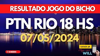 Resultado do jogo do bicho ao vivo PTN RIO 18HS dia 07/05/2024 - Terça - Feira