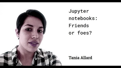Tania Allard: Jupyter notebooks: Friends or foes?