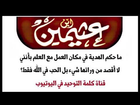 الشيخ ابن عثيمين ما حكم الهدية في مكان العمل مع العلم بأنني لا أقصد من ورائها شيء بل الحب