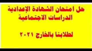 حل امتحان الدراسات الاجتماعية للشهادة الاعدادية لطلابنا بالخارج الترم الاول ٢٠٢١