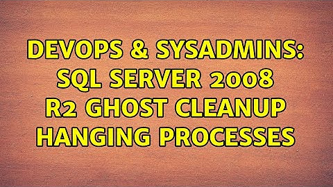 DevOps & SysAdmins: SQL Server 2008 R2 GHOST CLEANUP hanging processes