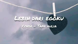 Lirik lagu lebih dari egoku - Mawar De Jongh cover by Tami Aulia