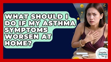 What Should I Do If My Asthma Symptoms Worsen At Home? - Everyday Asthma Tips