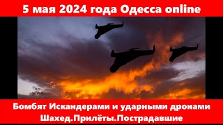 5 мая 2024 года Одесса online.Бомбят Искандерами и ударными дронами Шахед.Прилёты.Пострадавшие