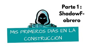 Mis primeros días en la construcción, ShadowF- el obrero | Parte 1/2