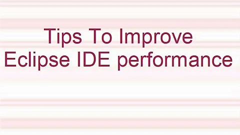 Tips To Improve The Eclipse IDE Performance