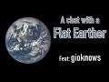 A chat with a flat earther feat gioknows