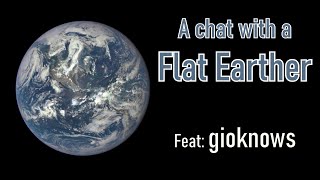 A chat with a Flat Earther (Feat: gioknows)