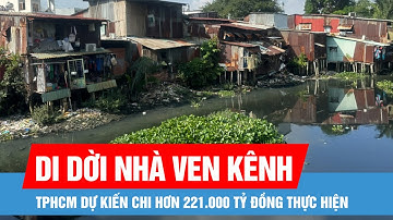 TPHCM dự kiến chi hơn 221.000 tỷ đồng thực hiện di dời toàn bộ nhà ven kênh