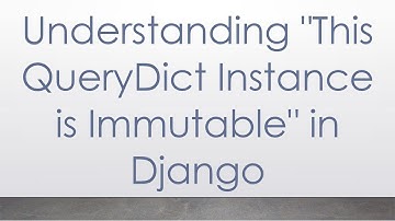 Understanding "This QueryDict Instance is Immutable" in Django