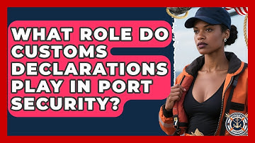 What Role Do Customs Declarations Play In Port Security? - Maritime Defenders