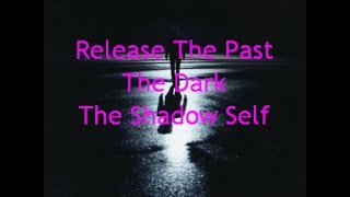 RELEASE THE PAST THE DARK THE SHADOW SELF