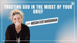 Trusting God in the Midst of your Grief | Megan Marshman