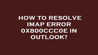 How to resolve imap error 0x800ccc0e in outlook?
