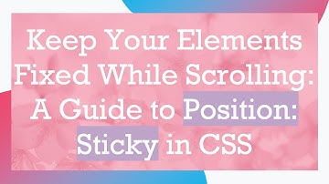 Keep Your Elements Fixed While Scrolling: A Guide to Position: Sticky in CSS