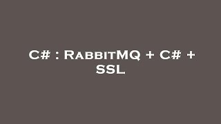 C# : RabbitMQ + C# + SSL