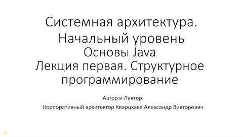 Системная архитектура . Начальный уровень. Основы Java. Лекция первая. Структурное программирование.