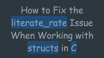 How to Fix the literate_rate Issue When Working with structs in C