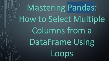 Mastering Pandas: How to Select Multiple Columns from a DataFrame Using Loops