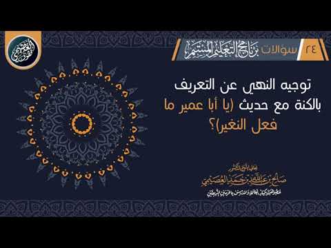توجيه النهي عن التعريف بالكنية مع قوله ﷺ يا أبا عمير ما فعل الن غير الشيخ صالح العصيمي