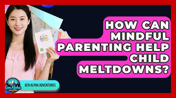 How Can Mindful Parenting Help Child Meltdowns? - Gen Alpha Adventures