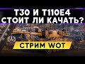 T30 и T110E4  - Стоит ли качать? Попытка #2 Стрим WoT