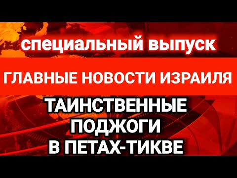 Новости Израиля. ТАИНСТВЕННЫЕ ПОДЖОГИ В ПЕТАХ-ТИКВЕ. Выпуск 289. Радио Наария חדשות