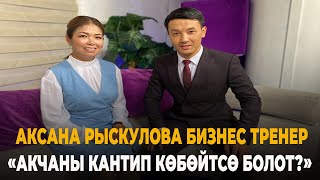 Аксана Рыскулова бизнес тренер: Акчаны каптип көбөйтсө болот?