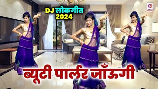 Dj लोकगीत 2024 | ब्यूटी पार्लर जानूँगी | Beauty Parlour Jaungi | Priyanka Rani | Dehati Dance Song