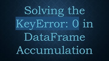 Solving the KeyError: 0 in DataFrame Accumulation