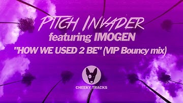 Pitch Invader featuring Imogen - How We Used 2 Be (VIP Bouncy mix) (Cheeky Tracks) OUT NOW