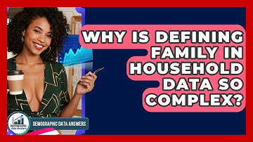 Why Is Defining Family In Household Data So Complex? - Demographic Data Answers