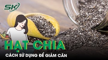 Sử Dụng Hạt Chia Đúng Cách Để Giảm Cân | SKĐS