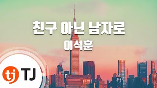 Video thumbnail of "[TJ노래방] 친구아닌남자로 - 이석훈 / TJ Karaoke"
