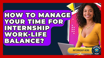 How To Manage Your Time For Internship Work-life Balance? - Internship Hero