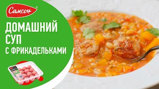 НАВАРИСТЫЙ СУП С ФРИКАДЕЛЬКАМИ И ФАСОЛЬЮ | Такой вкусный суп вы еще не пробовали!
