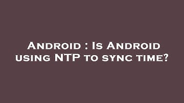 Android : Is Android using NTP to sync time?