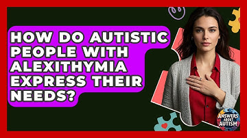 How Do Autistic People With Alexithymia Express Their Needs? - Answers About Autism