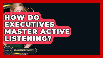 How Do Executives Master Active Listening? - Etiquette for Executives