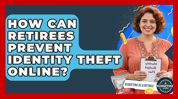How Can Retirees Prevent Identity Theft Online? - Budgeting as a Retiree