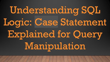 Understanding SQL Logic: Case Statement Explained for Query Manipulation