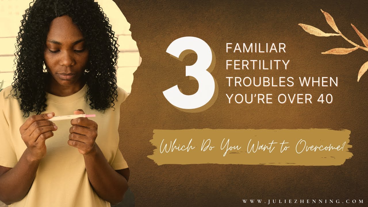 3 Familiar Fertility Troubles when You’re Over 40  – Which Do You Want to Overcome?