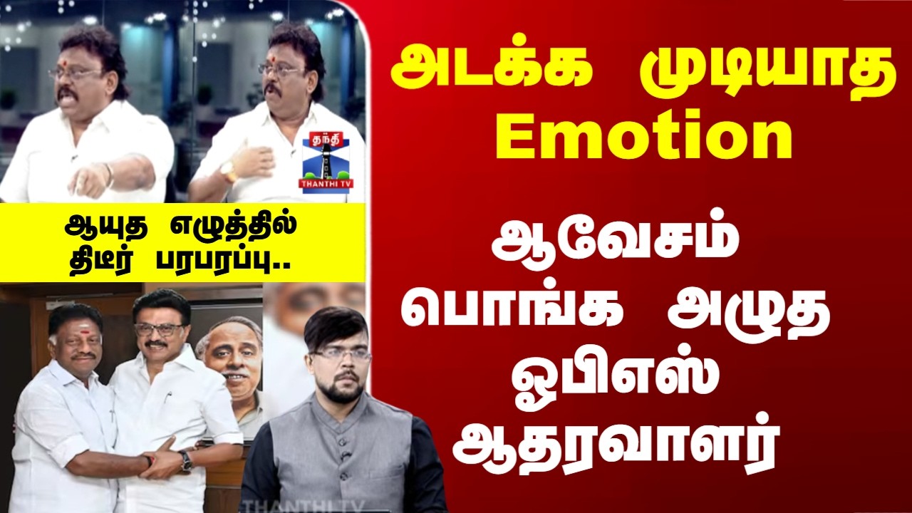 AE | OPS | ஆவேசம் போங்க அழுத ஓபிஎஸ் ஆதரவாளர்..  ஆயுத எழுத்தில் திடீர் பரபரப்பு..