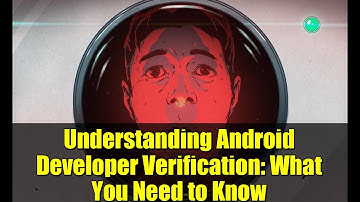 Understanding Android Developer Verification: What You Need to Know