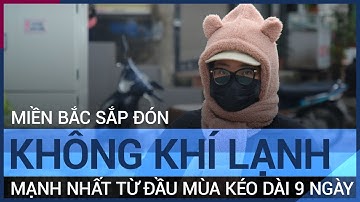 Miền Bắc sắp đón không khí lạnh mạnh nhất từ đầu mùa, kéo dài 9 ngày | VTC Tin mới