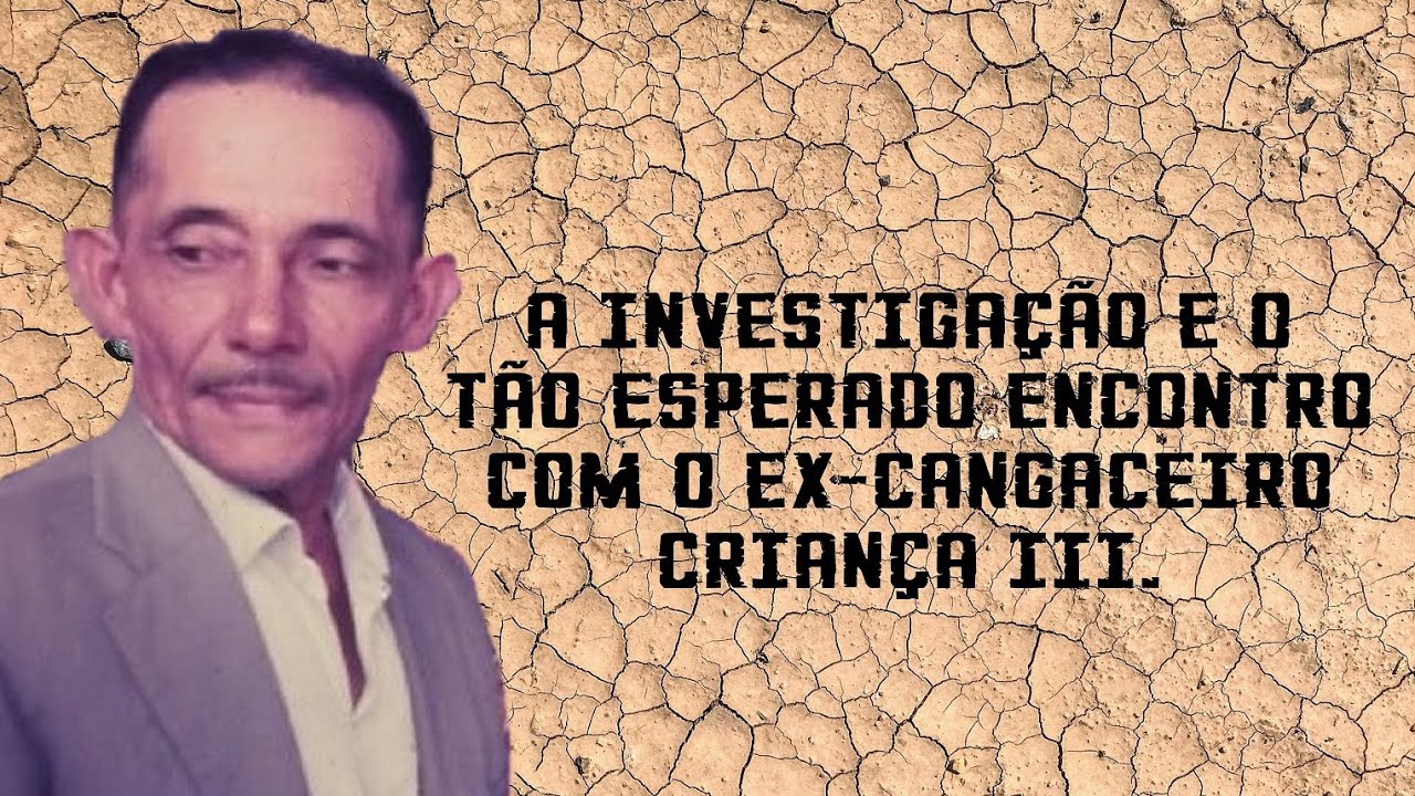 A investigação e a localização do ex-cangaceiro Criança III.