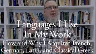 Languages I Use In My Work | How and Why I Acquired French, German, Latin, and Classical Greek