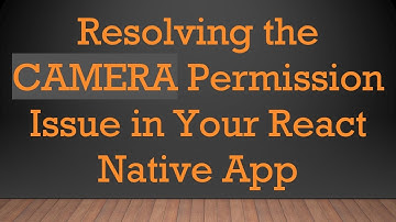 Resolving the CAMERA Permission Issue in Your React Native App