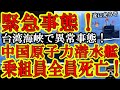【台湾海峡で緊急事態!中国海軍の原子力潜水艦が重大事故!『乗組員が全員死亡か!』しかも中国政府『否定せず未発表』】これ中国政府が『台湾軍の攻撃により中国軍に損害が出た!』って発表したら台湾有事勃発の事