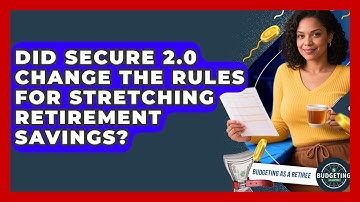Did SECURE 2.0 Change the Rules for Stretching Retirement Savings? | Budgeting as a Retiree News